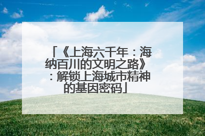 《上海六千年：海纳百川的文明之路》：解锁上海城市精神的基因密码