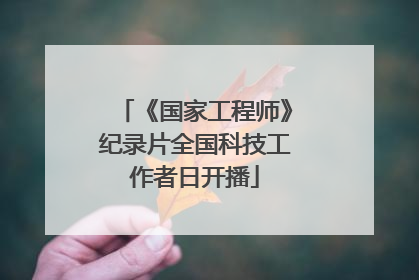 《国家工程师》纪录片全国科技工作者日开播