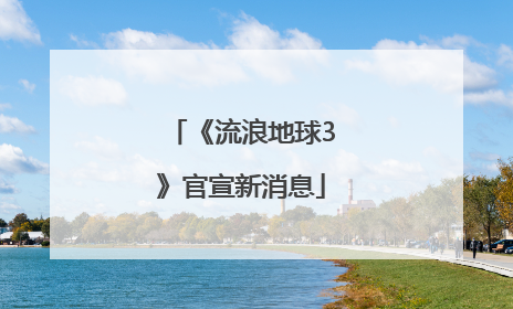 《流浪地球3》官宣新消息
