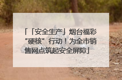 「安全生产」烟台福彩“硬核”行动！为全市销售网点筑起安全屏障