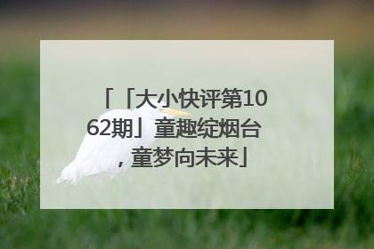 「大小快评第1062期」童趣绽烟台，童梦向未来