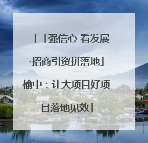 「强信心 看发展·招商引资拼落地」榆中：让大项目好项目落地见效
