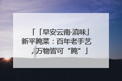 「早安云南·滇味」新平腌菜：百年老手艺，万物皆可“腌”