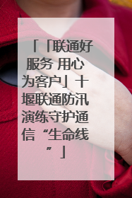 「联通好服务 用心为客户」十堰联通防汛演练守护通信“生命线”