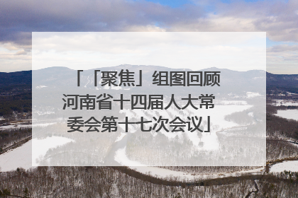「聚焦」组图回顾河南省十四届人大常委会第十七次会议