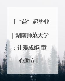 “益”起毕业｜湖南师范大学：让爱成炬 童心助立