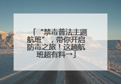 “禁毒普法主题航班”，带你开启防毒之旅！这趟航班超有料→
