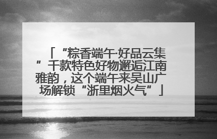 “粽香端午·好品云集”千款特色好物邂逅江南雅韵，这个端午来吴山广场解锁“浙里烟火气”