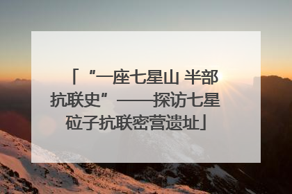 “一座七星山 半部抗联史”——探访七星砬子抗联密营遗址