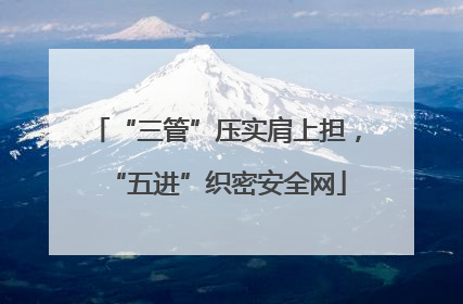 “三管”压实肩上担，“五进”织密安全网