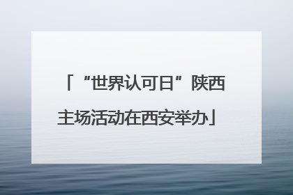 “世界认可日”陕西主场活动在西安举办