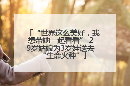 “世界这么美好，我想带她一起看看” 29岁姑娘为3岁娃送去“生命火种”