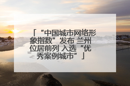 “中国城市网络形象指数”发布 兰州位居前列 入选“优秀案例城市”
