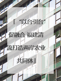 “以台引台”促融合 福建清流打造两岸农业共同体