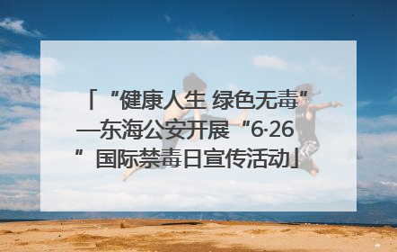 “健康人生 绿色无毒”—东海公安开展“6·26”国际禁毒日宣传活动