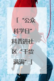 “公众科学日”科普进社区“干货满满”