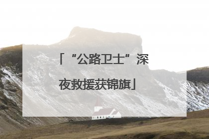 “公路卫士”深夜救援获锦旗