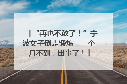 “再也不敢了！”宁波女子倒走锻炼，一个月不到，出事了！