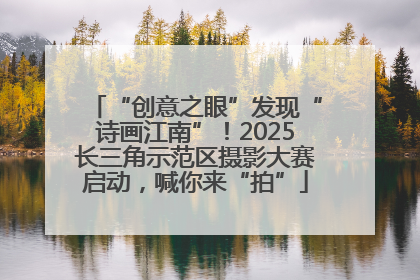 “创意之眼”发现“诗画江南”！2025长三角示范区摄影大赛启动，喊你来“拍”