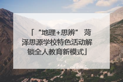 “地理+思辨” 菏泽思源学校特色活动解锁全人教育新模式