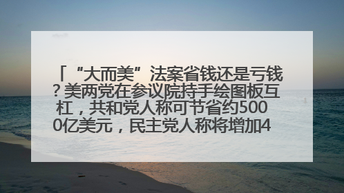 “大而美”法案省钱还是亏钱？美两党在参议院持手绘图板互杠，共和党人称可节省约5000亿美元，民主党人称将增加4.45万亿美元赤字
