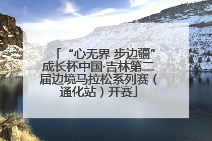 “心无界 步边疆”成长杯中国·吉林第二届边境马拉松系列赛（通化站）开赛