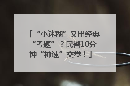 “小迷糊”又出经典“考题”？民警10分钟“神速”交卷！