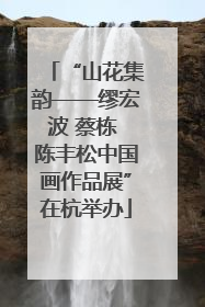 “山花集韵——缪宏波 蔡栋 陈丰松中国画作品展”在杭举办