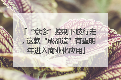 “意念”控制下肢行走，这款“成都造”有望明年进入商业化应用