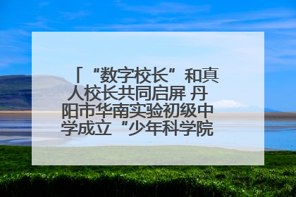 “数字校长”和真人校长共同启屏 丹阳市华南实验初级中学成立“少年科学院”共筑科技创新梦