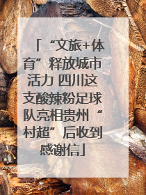 “文旅+体育”释放城市活力 四川这支酸辣粉足球队亮相贵州“村超”后收到感谢信