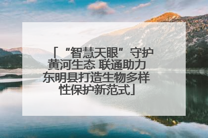 “智慧天眼”守护黄河生态 联通助力东明县打造生物多样性保护新范式