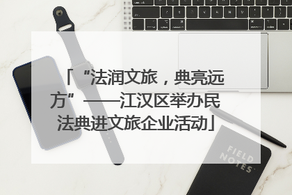 “法润文旅，典亮远方”——江汉区举办民法典进文旅企业活动
