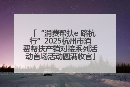 “消费帮扶e 路杭行”2025杭州市消费帮扶产销对接系列活动首场活动圆满收官