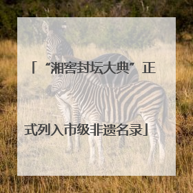 “湘窖封坛大典”正式列入市级非遗名录