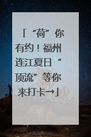 “荷”你有约！福州连江夏日“顶流”等你来打卡→