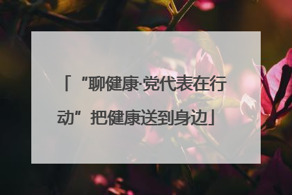 “聊健康·党代表在行动”把健康送到身边