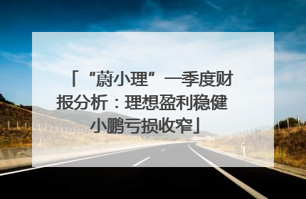 “蔚小理”一季度财报分析：理想盈利稳健 小鹏亏损收窄