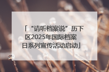 “请听档案说”历下区2025年国际档案日系列宣传活动启动