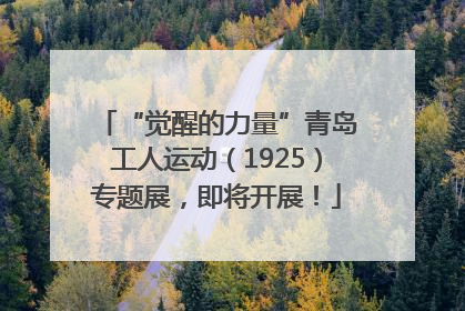 “觉醒的力量”青岛工人运动（1925）专题展，即将开展！