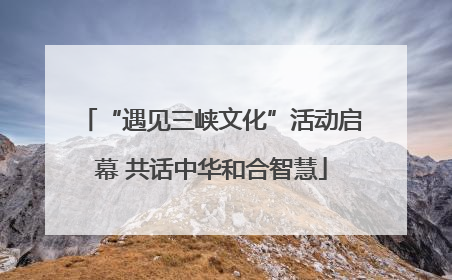 “遇见三峡文化”活动启幕 共话中华和合智慧