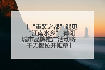 “重装之都”遇见“江南水乡” 德阳城市品牌推广活动将于无锡拉开帷幕