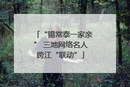 “锡常泰一家亲” 三地网络名人跨江“联动”
