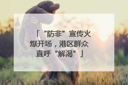 “防非”宣传火爆开场，港区群众直呼“解渴”