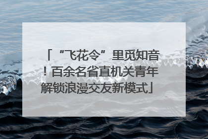 “飞花令”里觅知音！百余名省直机关青年解锁浪漫交友新模式