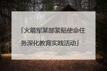 火箭军某部紧贴使命任务深化教育实践活动