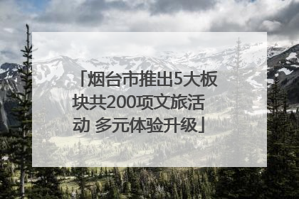 烟台市推出5大板块共200项文旅活动 多元体验升级