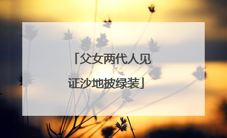 父女两代人见证沙地披绿装