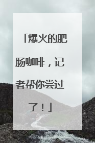 爆火的肥肠咖啡，记者帮你尝过了！
