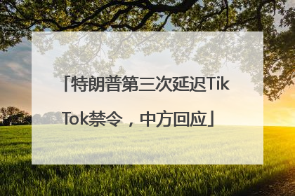 特朗普第三次延迟TikTok禁令，中方回应